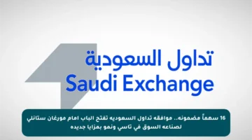 16 سهماً مضمونة.. موافقة تداول السعودية تفتح الباب أمام مورغان ستانلي لصناعة السوق في تاسي ونمو بمزايا جديدة